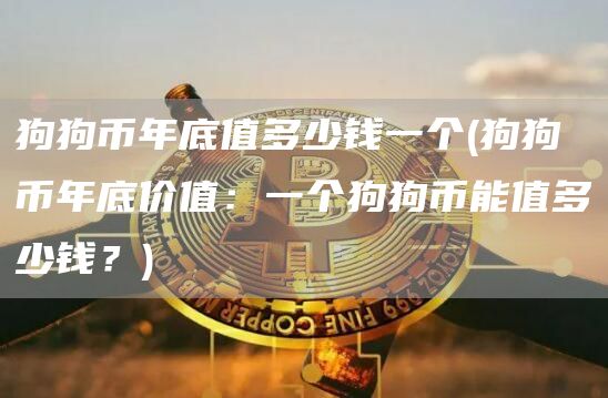 狗狗币年底值多少钱一个 - 狗狗币年底价值：一个狗狗币能值多少钱？